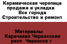 Керамическая черепица продажа и укладка - Все города Строительство и ремонт » Материалы   . Карачаево-Черкесская респ.,Черкесск г.